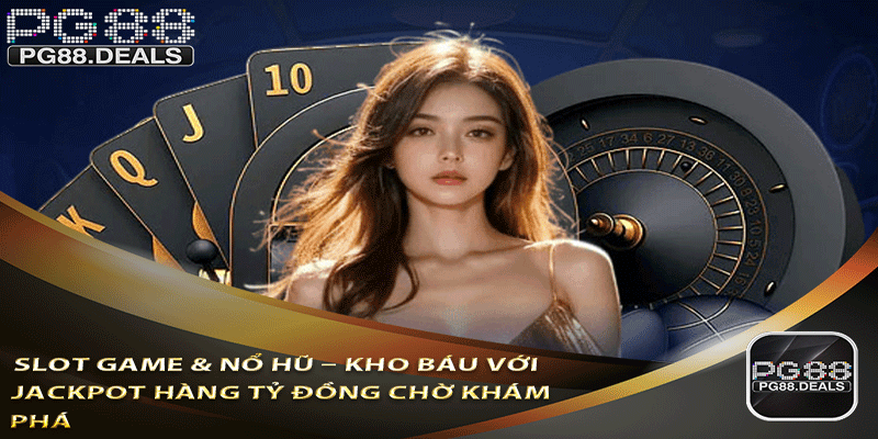 Slot Game & Nổ Hũ – Kho Báu Với Jackpot Hàng Tỷ Đồng Chờ Khám Phá